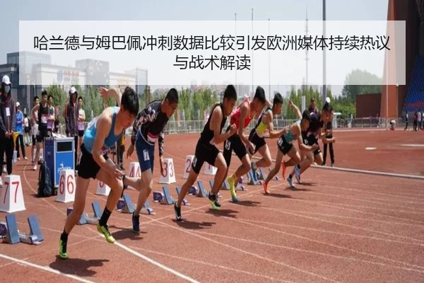 哈兰德与姆巴佩冲刺数据比较引发欧洲媒体持续热议与战术解读
