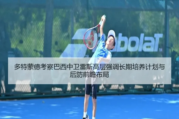 多特蒙德考察巴西中卫雷斯高层强调长期培养计划与后防前瞻布局